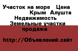 Участок на море › Цена ­ 1 300 000 - Крым, Алушта Недвижимость » Земельные участки продажа   